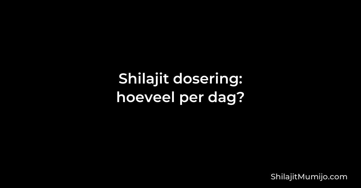 Shilajit dosering: hoeveel per dag? (hars én tabletten)
