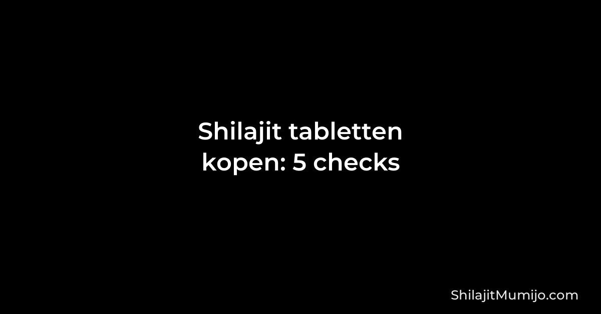 Shilajit tabletten kopen: 5 dingen om te checken