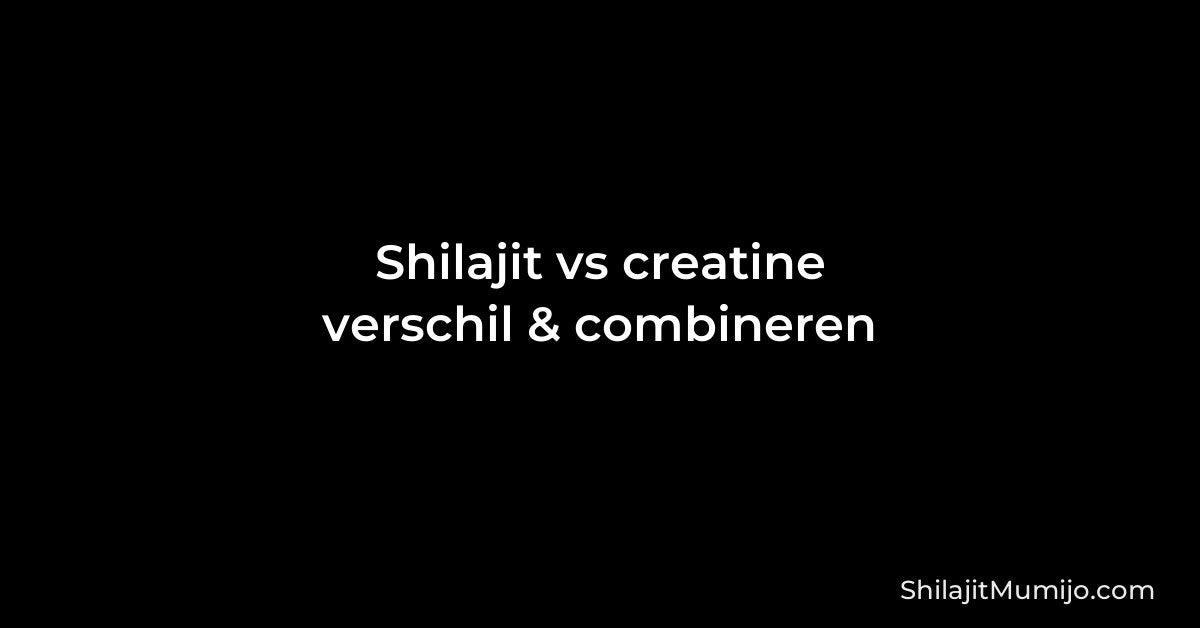 Shilajit vs creatine: verschillen, onderzoek en combineren