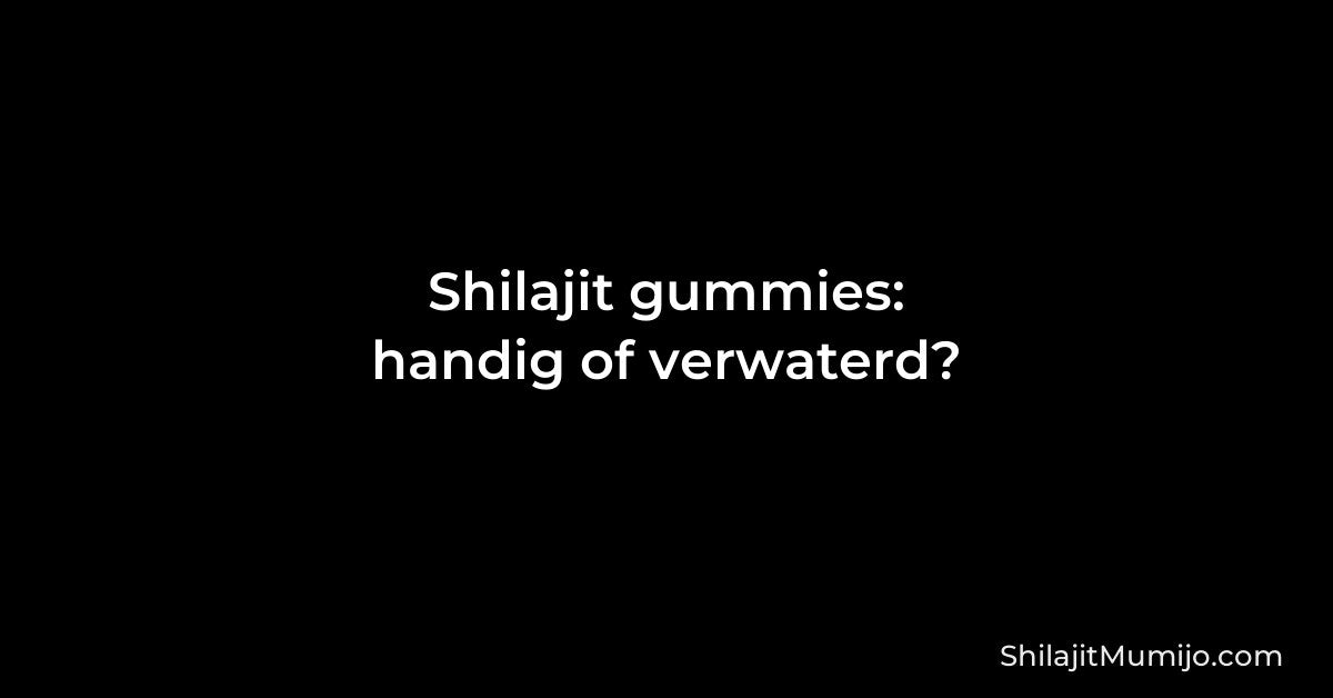 Shilajit gummies: handig of verwaterd? De eerlijke rekensom