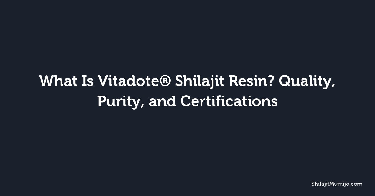 What Is Vitadote® Shilajit Resin? Quality, Purity, and Certifications
